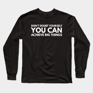 Don't Doubt Yourself You Can Achieve Big Things - Motivational Words Long Sleeve T-Shirt